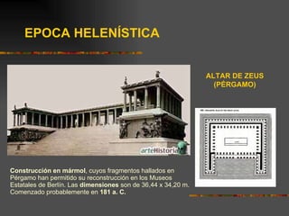 Construcción en mármol , cuyos fragmentos hallados en Pérgamo han permitido su reconstrucción en los Museos Estatales de Berlín. Las  dimensiones  son de 36,44 x 34,20 m. Comenzado probablemente en  181 a. C. ALTAR DE ZEUS (PÉRGAMO) EPOCA HELENÍSTICA 