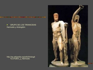 GRUPO DE LOS TIRANICIDAS Harmodio y Aristogitón. http://es.wikipedia.org/wiki/Aristogit%C3%B3n_y_Harmodio 