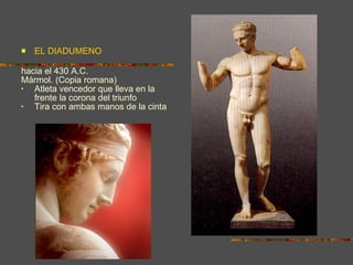 EL DIADUMENO hacia el 430 A.C.  Mármol. (Copia romana) Atleta vencedor que lleva en la frente la corona del triunfo Tira con ambas manos de la cinta 