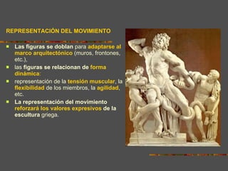 REPRESENTACIÓN DEL MOVIMIENTO Las figuras se doblan  para  adaptarse al marco arquitectónico  (muros, frontones, etc.),  las  figuras se relacionan de  forma dinámica : representación de la  tensión muscular , la  flexibilidad  de los miembros, la  agilidad , etc. La representación del movimiento  reforzará los valores expresivos  de la escultura  griega. 