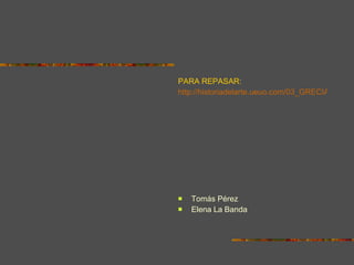 PARA REPASAR: http://historiadelarte.ueuo.com/03_GRECIA_2/Grecia_esc.html Tomás Pérez  Elena La Banda 