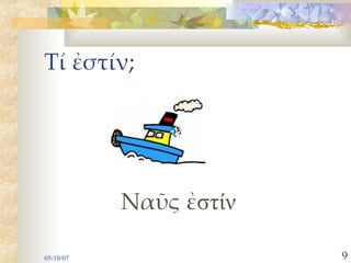 Τί ἐστιν;




      Ναῦς ἐστιν
 