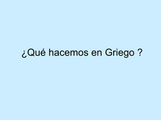 ¿Qué hacemos en Griego ? 