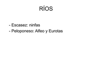 RÍOS
- Escasez: ninfas
- Peloponeso: Alfeo y Eurotas
 