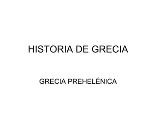 HISTORIA DE GRECIA
GRECIA PREHELÉNICA
 