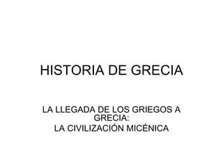 HISTORIA DE GRECIA
LA LLEGADA DE LOS GRIEGOS A
GRECIA:
LA CIVILIZACIÓN MICÉNICA
 