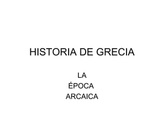 HISTORIA DE GRECIA
LA
ÉPOCA
ARCAICA
 
