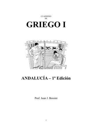 CUADERNO 
DE 
GRIEGO I 
ANDALUCÍA – 1ª Edición 
Prof. Juan J. Bossini 
1 
 