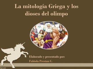 La mitología Griega y los
   dioses del olimpo




     Elaborado y presentado por:
     Fabiola Prestan C.
 