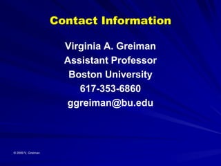 Contact Information

                      Virginia A. Greiman
                      Assistant Professor
                       Boston University
                         617-353-6860
                      ggreiman@bu.edu



© 2009 V. Greiman
 
