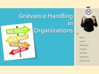 Grievance Handling
in
Organizations

By,
Kiran,
Leena,
Mahendra,
Punitha
Shruti B,
Sumukh S,
Suresh A M

 
