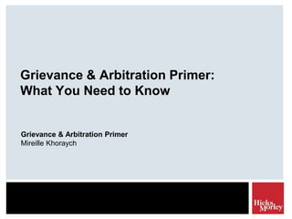 Grievance & Arbitration Primer:
What You Need to Know

Grievance & Arbitration Primer
Mireille Khoraych

 