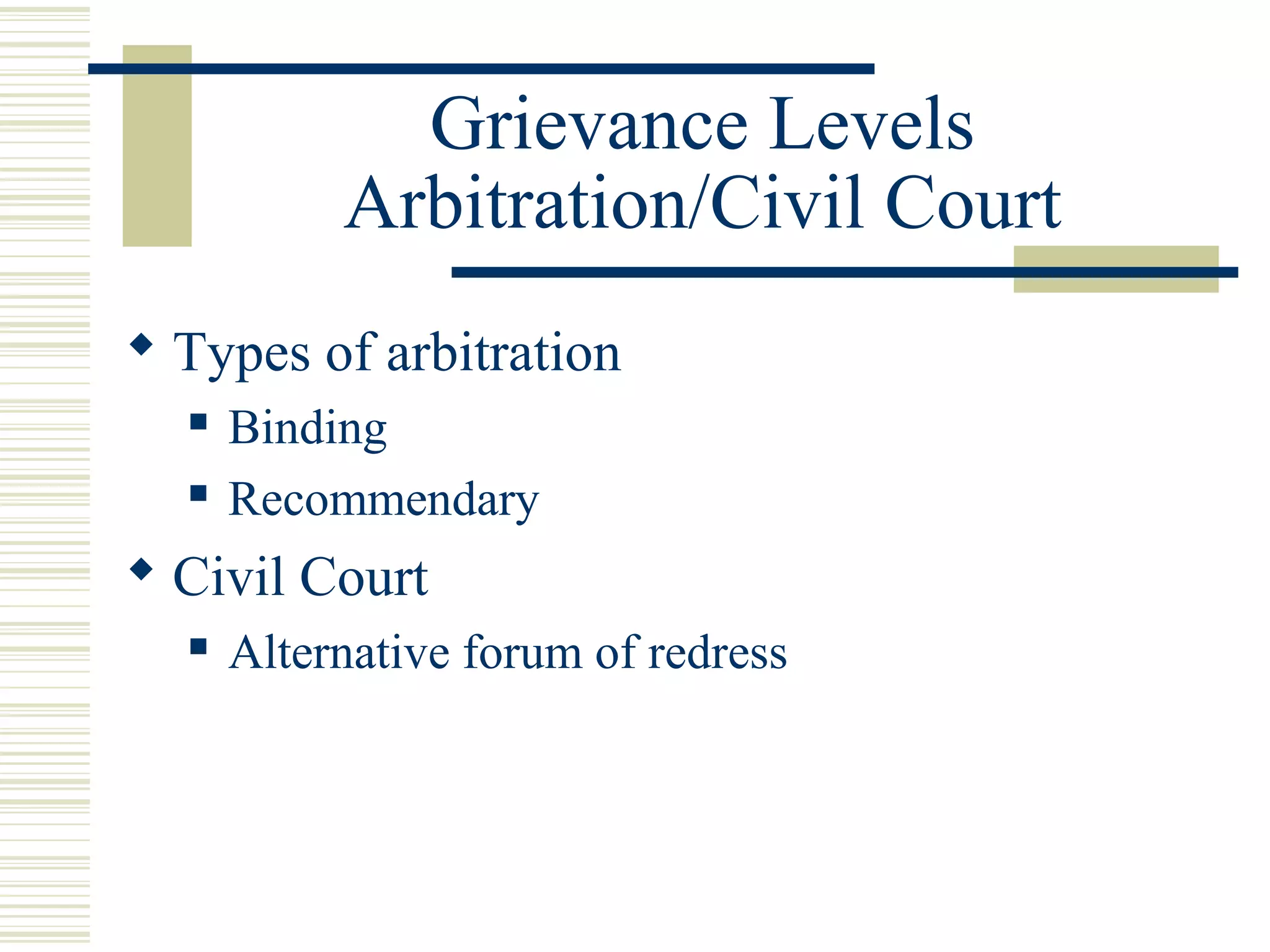 Grievance Levels
           Arbitration/Civil Court
 Types of arbitration
     Binding
     Recommendary
 Civil Court
     Alternative forum of redress
 