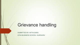 Grievance handling
SUBMITTED BY: NITYA GARG
ICFAI BUSINESS SCHOOL -GURGAON
 