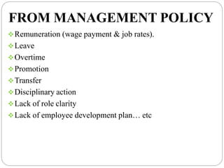 FROM MANAGEMENT POLICY
Remuneration (wage payment & job rates).
Leave
Overtime
Promotion
Transfer
Disciplinary action
Lack of role clarity
Lack of employee development plan… etc
 
