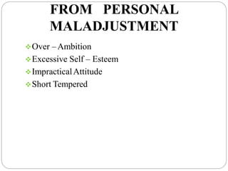 FROM PERSONAL
MALADJUSTMENT
Over –Ambition
Excessive Self – Esteem
ImpracticalAttitude
Short Tempered
 