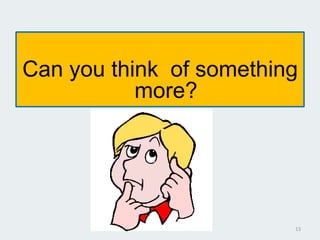 Can you think of something
more?
13
 