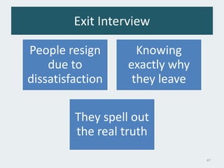 Exit Interview
People resign
due to
dissatisfaction
Knowing
exactly why
they leave
They spell out
the real truth
47
 