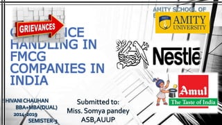 GRIEVANCE
HANDLING IN
FMCG
COMPANIES IN
INDIA
SHIVANI CHAUHAN
BBA+MBA(DUAL)
2014-2019
SEMISTER-3
Submitted to:
Miss. Somya pandey
ASB,AUUP
 