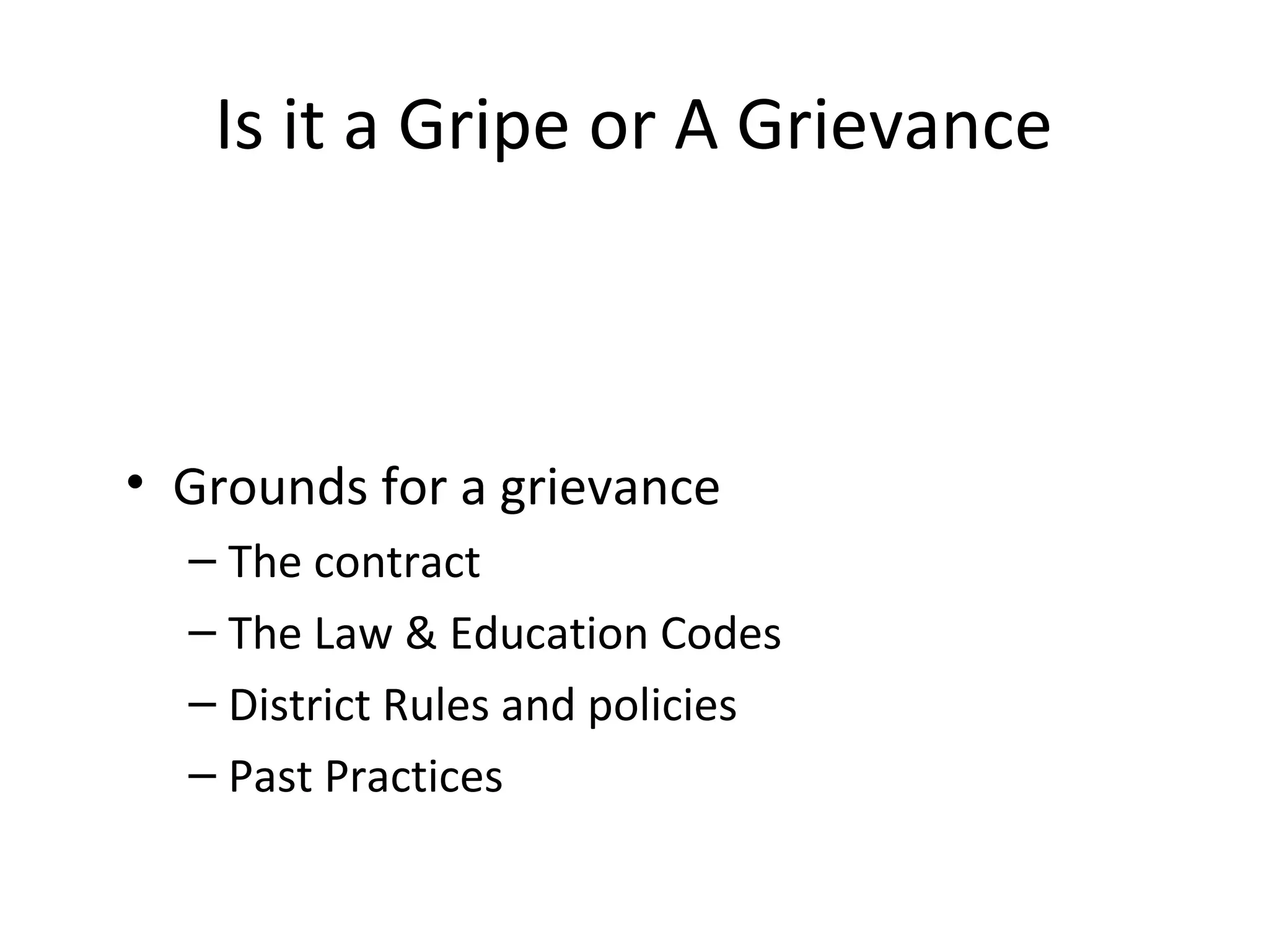 Is it a Gripe or A Grievance
• Grounds for a grievance
– The contract
– The Law & Education Codes
– District Rules and policies
– Past Practices
 