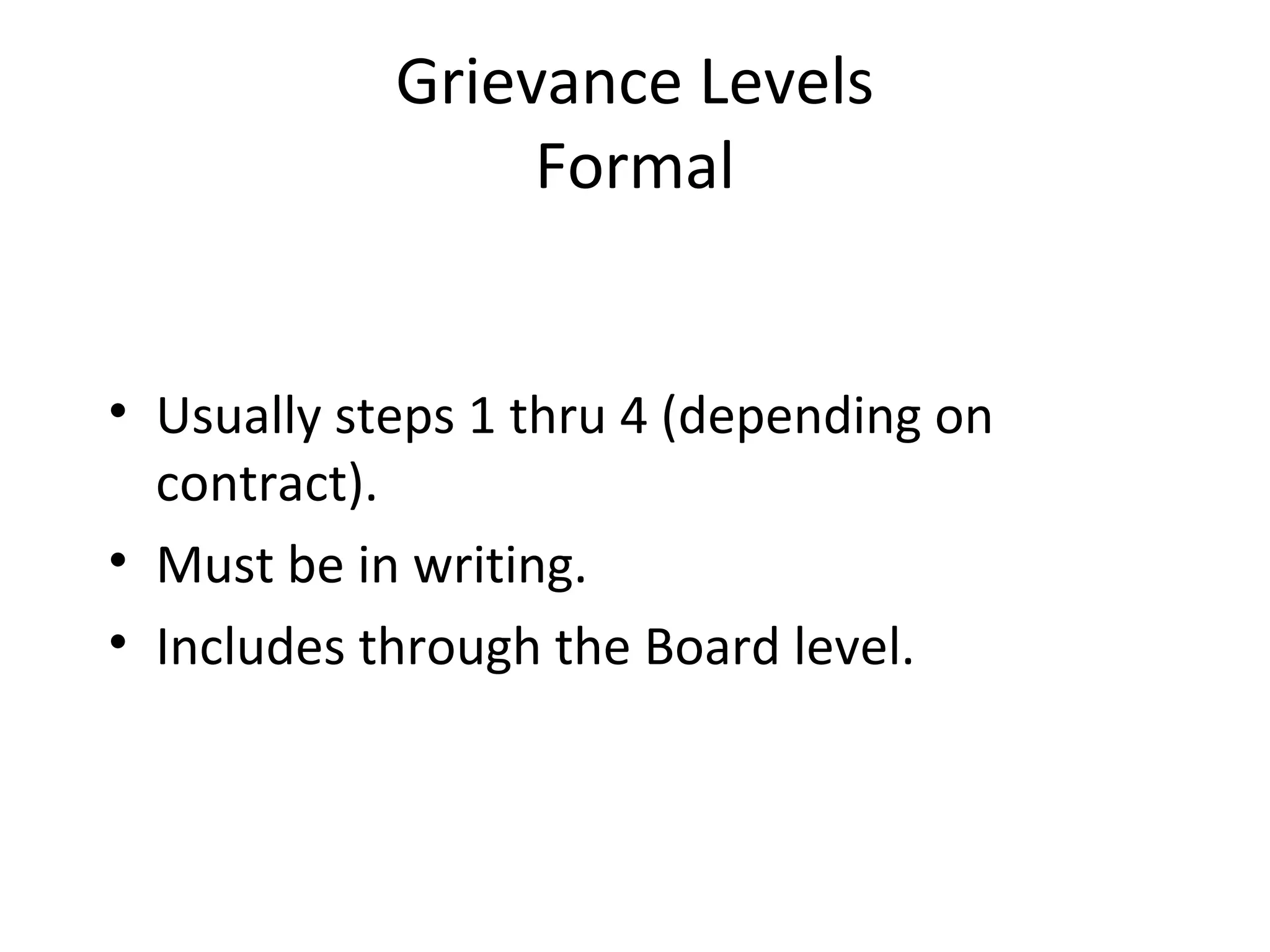 Grievance Levels
Formal
• Usually steps 1 thru 4 (depending on
contract).
• Must be in writing.
• Includes through the Board level.
 