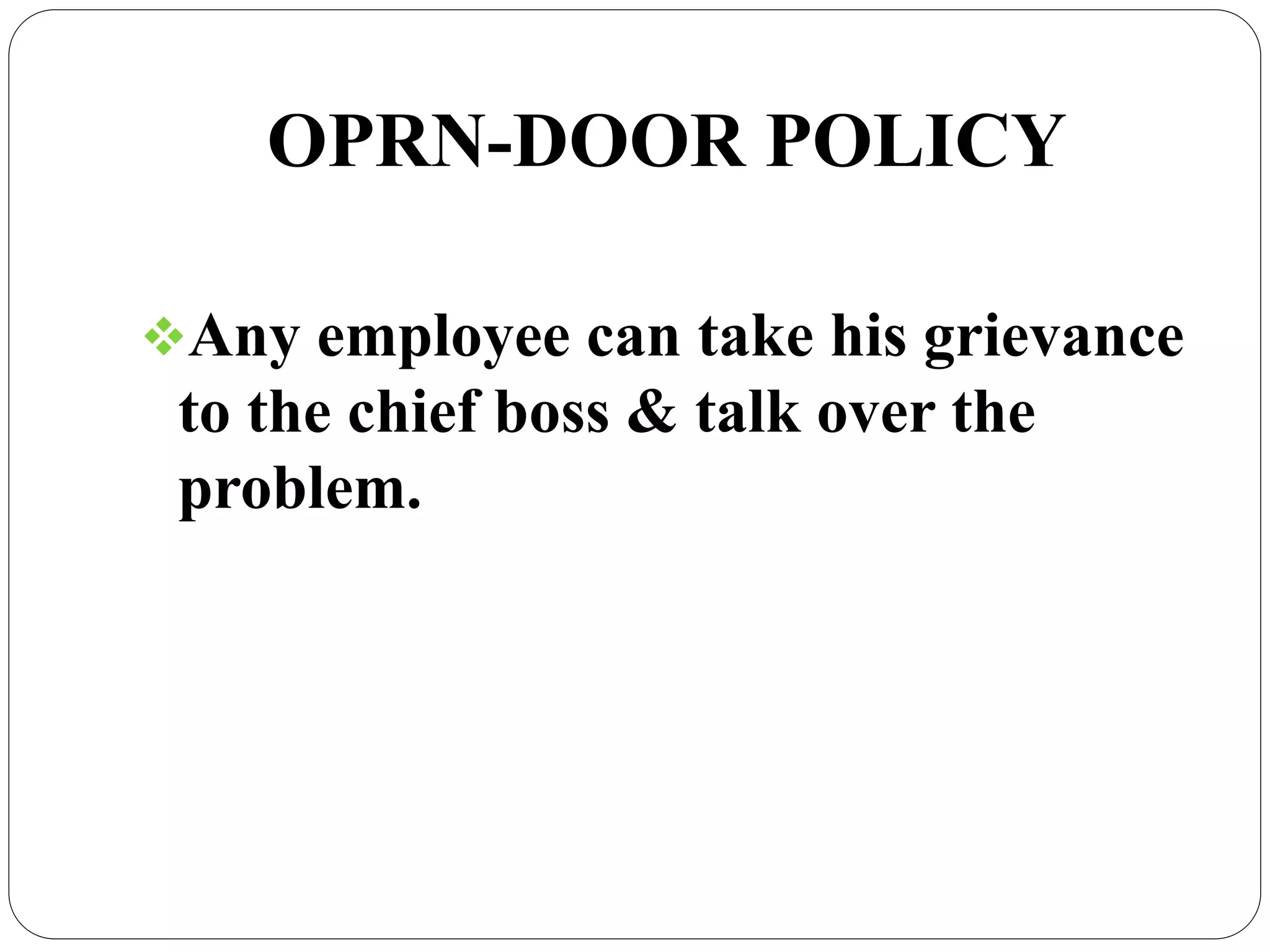 OPRN-DOOR POLICY
Any employee can take his grievance
to the chief boss & talk over the
problem.
 