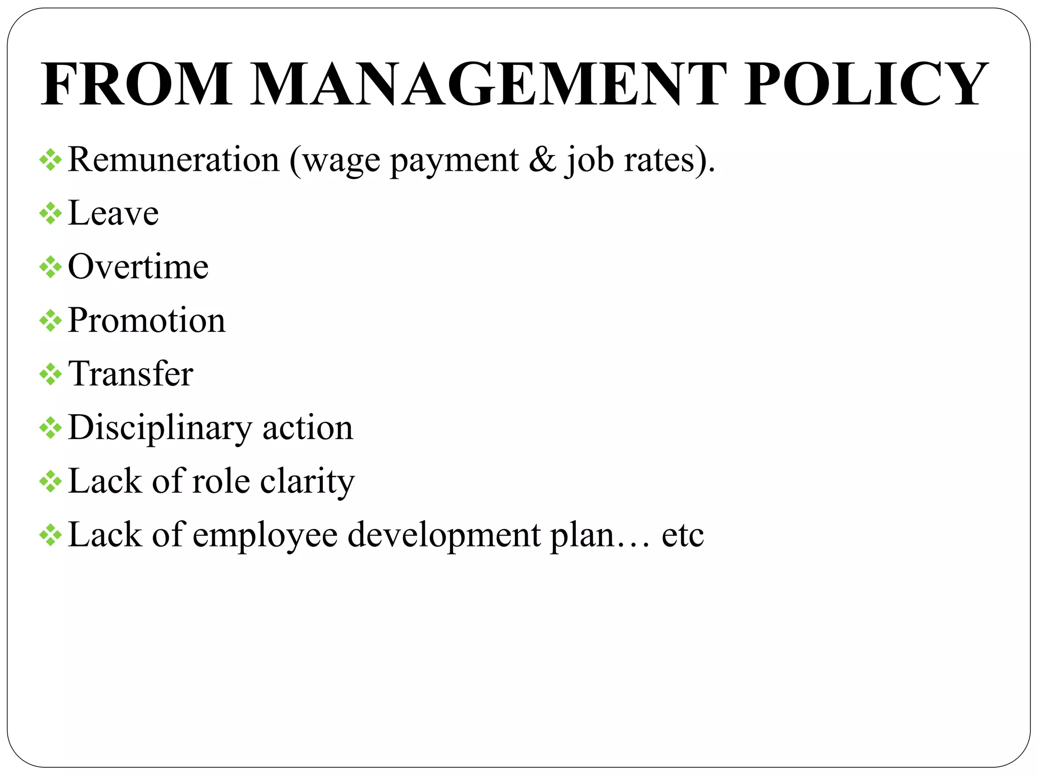 FROM MANAGEMENT POLICY
Remuneration (wage payment & job rates).
Leave
Overtime
Promotion
Transfer
Disciplinary action
Lack of role clarity
Lack of employee development plan… etc
 