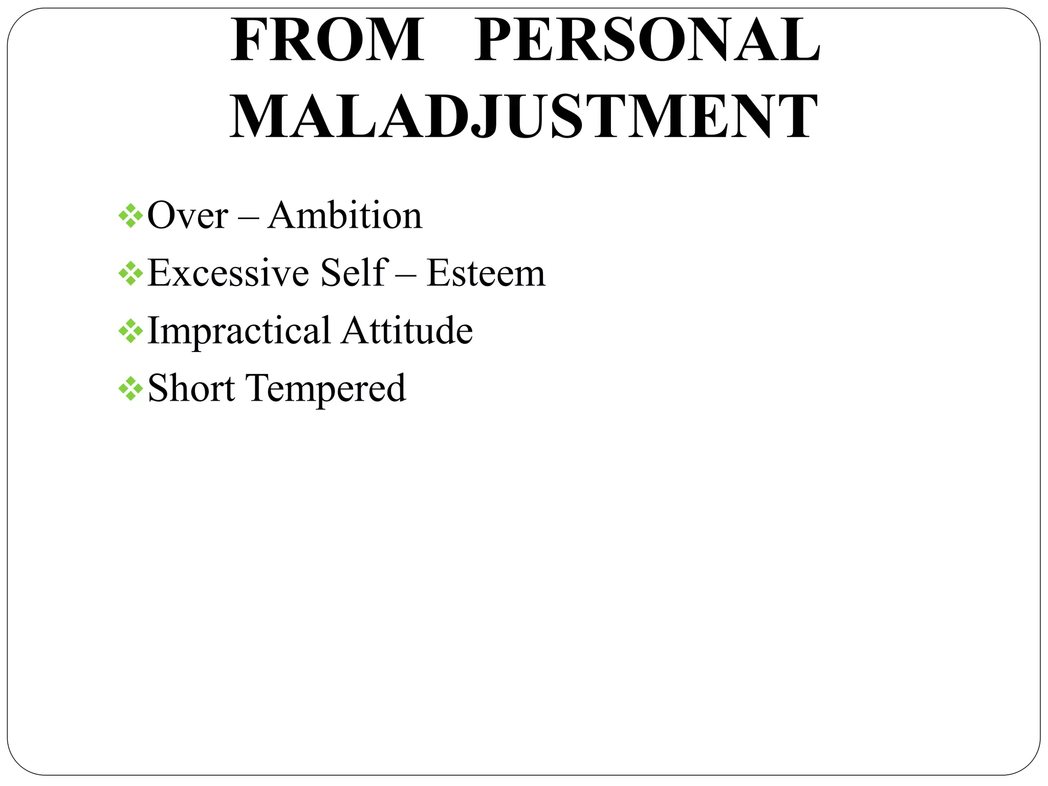 FROM PERSONAL
MALADJUSTMENT
Over – Ambition
Excessive Self – Esteem
Impractical Attitude
Short Tempered
 