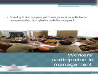 • According to their view participative management is one of the tools of 
management where the emphasis is on the human approach. 
 