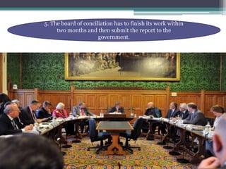 5. The board of conciliation has to finish its work within 
two months and then submit the report to the 
government. 
 