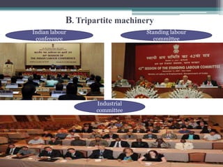 B. Tripartite machinery 
Indian labour 
conference 
Standing labour 
committee 
Industrial 
committee 
 