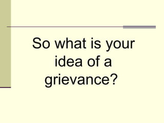 So what is your
   idea of a
 grievance?
 