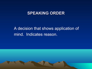 SPEAKING ORDER

A decision that shows application of
mind. Indicates reason.

 