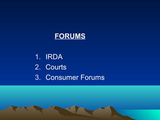FORUMS
1. IRDA
2. Courts
3. Consumer Forums

 