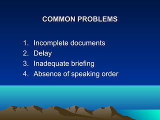 COMMON PROBLEMS
1.
2.
3.
4.

Incomplete documents
Delay
Inadequate briefing
Absence of speaking order

 