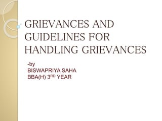 GRIEVANCES AND
GUIDELINES FOR
HANDLING GRIEVANCES
-by
BISWAPRIYA SAHA
BBA(H) 3RD YEAR
 