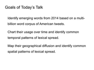 Goals of Today’s Talk
Identify emerging words from 2014 based on a multi-
billion word corpus of American tweets.
Chart th...