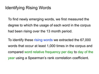 Identifying Rising Words
To find newly emerging words, we first measured the
degree to which the usage of each word in the...