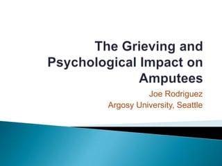 The Grieving and Psychological Impact on Amputees Joe Rodriguez Argosy University, Seattle 