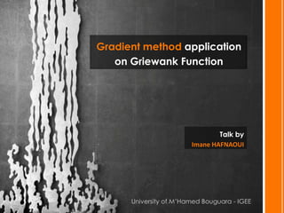 Gradient method application
   on Griewank Function




                                Talk by
                        Imane HAFNAOUI




      University of M’Hamed Bouguara - IGEE
 