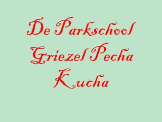 De Parkschool
Griezel Pecha
Kucha
 