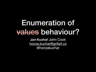 Enumeration of
values behaviour?
Jan Kuchař John Cook
honza.kuchar@grifart.cz
@honzakuchar