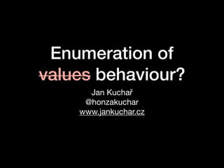 Enumeration of
values behaviour?
Jan Kuchař

@honzakuchar

www.jankuchar.cz
 