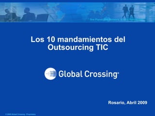 Los 10 mandamientos del
                                  Outsourcing TIC




                                                Rosario, Abril 2009

© 2009 Global Crossing - Proprietary
 