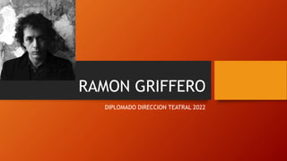 RAMON GRIFFERO
DIPLOMADO DIRECCION TEATRAL 2022
 