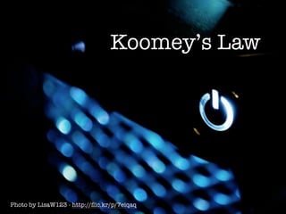 Koomey’s Law
Photo by LisaW123 - http://ﬂic.kr/p/7eiqaq
 