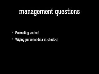 management questions
• Preloading content
• Wiping personal data at check-in
 