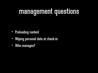 management questions
• Preloading content
• Wiping personal data at check-in
• Who manages?
 