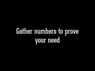 Gather numbers to prove
your need
 