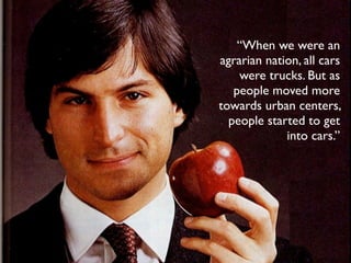 “When we were an
agrarian nation, all cars
were trucks. But as
people moved more
towards urban centers,
people started to get
into cars.”
 